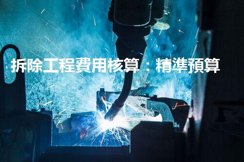 拆除工程費用核算：精準預算，保障利潤